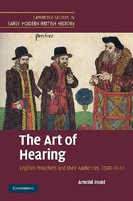 The Art of Hearing: English Preachers and Their Audiences, 1590-1640 by Arnold Hunt