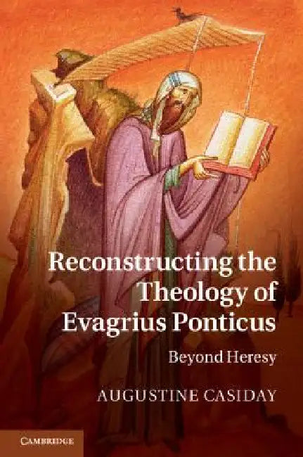 Reconstructing the Theology of Evagrius Ponticus by Augustine Casiday