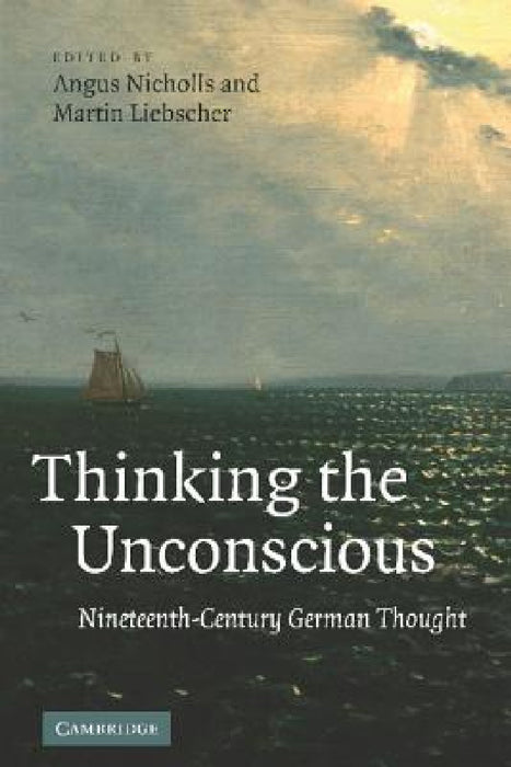 Thinking the Unconscious: Nineteenth-Century German Thought by Angus Nicholls, Martin Liebscher