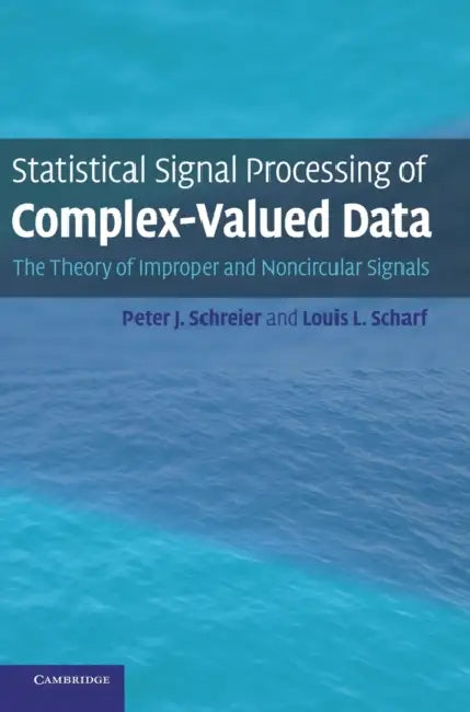 Statistical Signal Processing of Complex-Valued Data: The Theory of Improper and Noncircular Signals by Peter J. Schreier, Louis L. Scharf