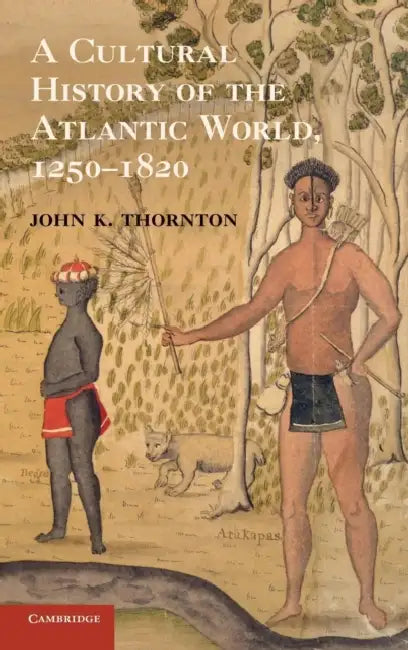 A Cultural History of the Atlantic World, 1250 1820 by John K. Thornton