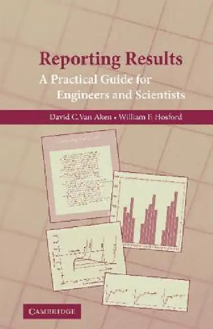Reporting Results: A Practical Guide for Engineers and Scientists by David C. Van Aken, William F. Hosford