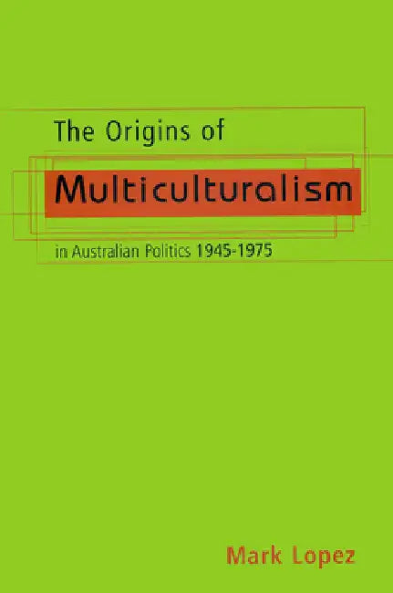 The Origins Of Multiculturalism In Australian Politics 1945-1975 by Mark Lopez