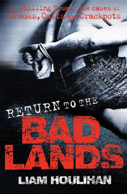 Return to the Badlands: Twelve Enthralling True Cases of Crooks, Cults and Crackpots by Liam Houlihan