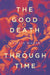 The Good Death Through Time by Caitlin Mahar