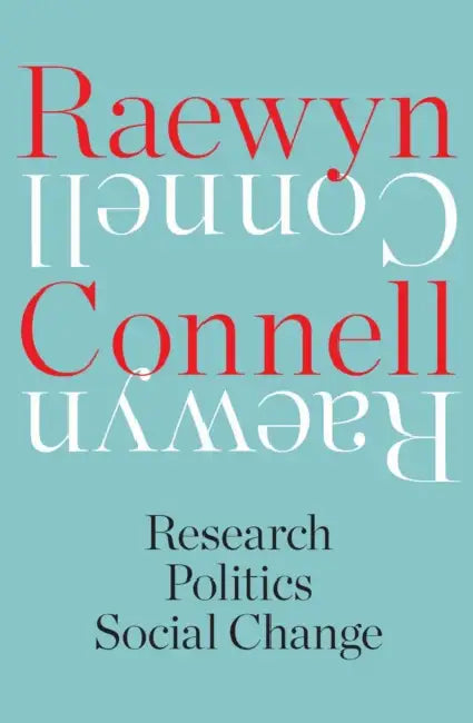 Raewyn Connell: Research, Politics, Social Change by Raewyn Connell