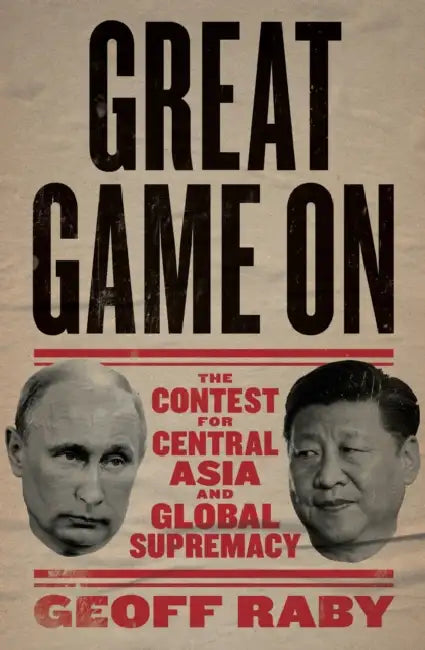 Great Game on: The Contest for Central Asia and Global Supremacy by Geoff Raby