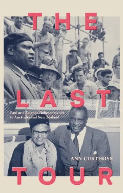 The Last Tour: Paul and Eslanda Robeson's Visit to Australia and New Zealand in 1960 by Ann Curthoys