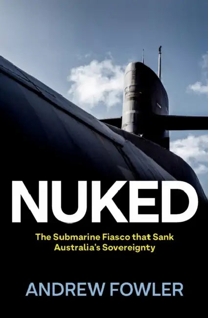 Nuked: The Submarine Fiasco That Sank Australia's Sovereignty by Andrew Fowler