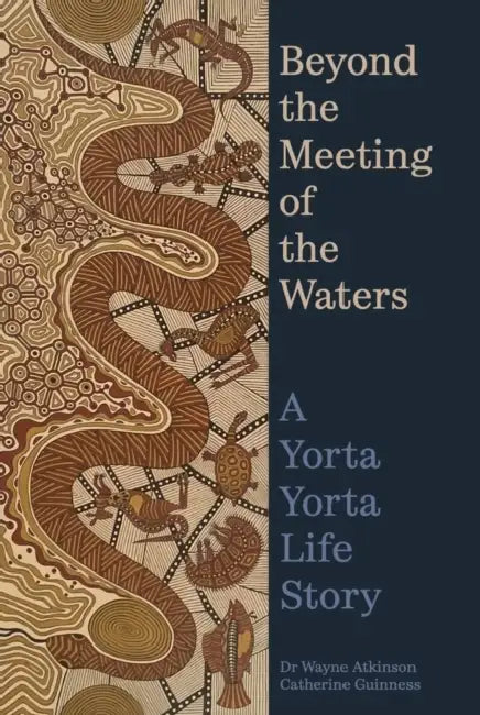 Beyond the Meeting of the Waters: A Yorta Yorta Life Story by Wayne Atkinson, Catherine Guinness