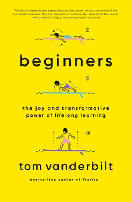 Beginners: The Joy and Transformative Power of Lifelong Learning by Tom Vanderbilt