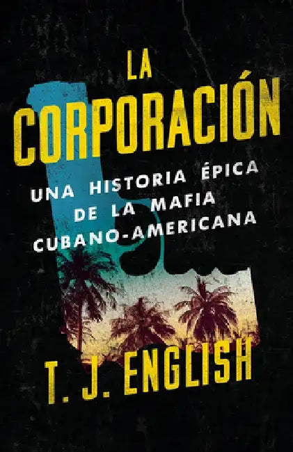 La Corporación / The Corporation: Una Historia Épica de la Mafia Cubano Americana by T. J. English