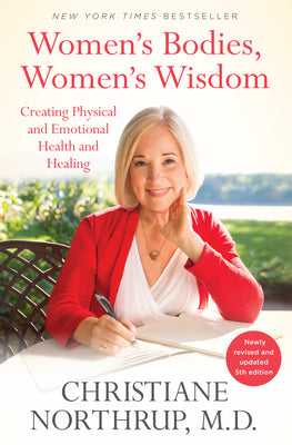 Women's Bodies, Women's Wisdom (5th Edition): Creating Physical and Emotional Health and Healing by Christiane Northrup