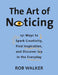 The Art of Noticing: 131 Ways to Pay Attention by Rob Walker