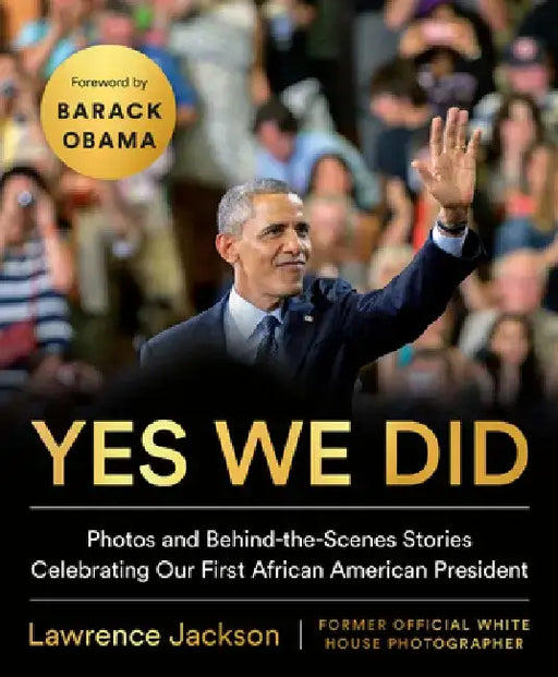 Yes We Did: Photos and Behind-The-Scenes Stories Celebrating Our First African-American President by Lawrence Jackson