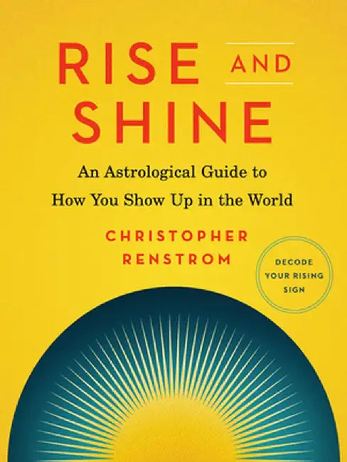 Rise and Shine: An Astrological Guide to How You Show Up in the World by Christopher Renstrom