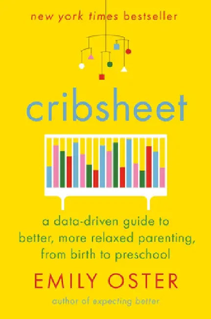 Cribsheet: A Data-Driven Guide to Better, More Relaxed Parenting, from Birth to Preschool by Emily Oster