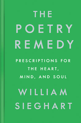 The Poetry Remedy: Prescriptions for the Heart, Mind, and Soul by William Sieghart