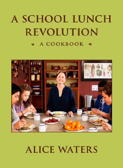 A School Lunch Revolution: A Cookbook by Alice Waters