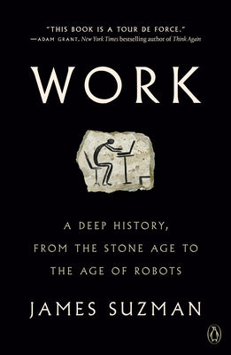 Work: A Deep History, from the Stone Age to the Age of Robots by James Suzman