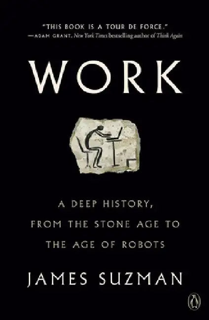 Work: A Deep History, from the Stone Age to the Age of Robots by James Suzman