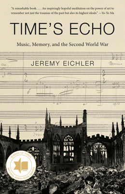 Time's Echo: Music, Memory, and the Second World War by Jeremy Eichler