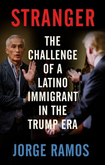 Stranger: The Challenge of a Latino Immigrant in the Trump Era by Jorge Ramos
