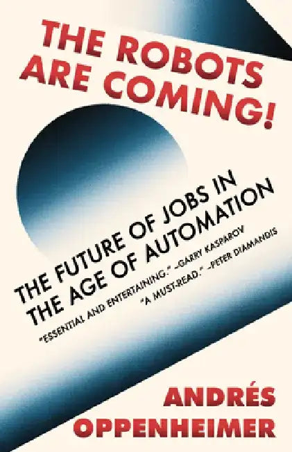 The Robots Are Coming: The Future of Jobs in the Age of Automation by Andres Oppenheimer