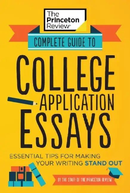Complete Guide to College Application Essays: Essential Tips for Making Your Writing Stand Out by The Princeton Review