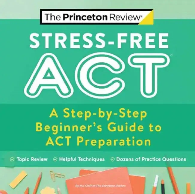 Stress-Free ACT: A Step-By-Step Beginner's Guide to ACT Preparation by The Princeton Review