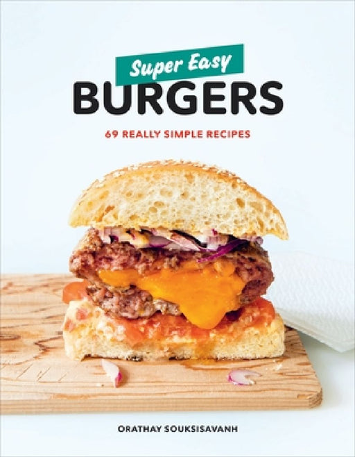 Super Easy Burgers: 69 Really Simple Recipes: A Cookbook by Orathay Souksisavanh