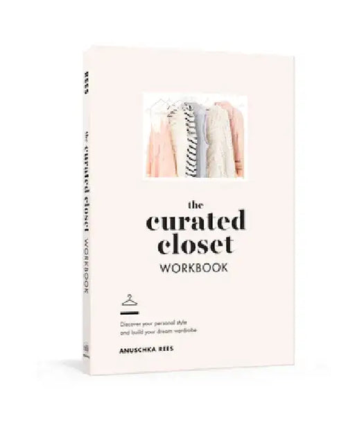 The Curated Closet Workbook: Discover Your Personal Style and Build Your Dream Wardrobe by Anuschka Rees