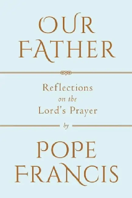 Our Father: Reflections on the Lord's Prayer by Pope Francis