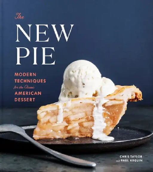 The New Pie: Modern Techniques for the Classic American Dessert by Chris Taylor