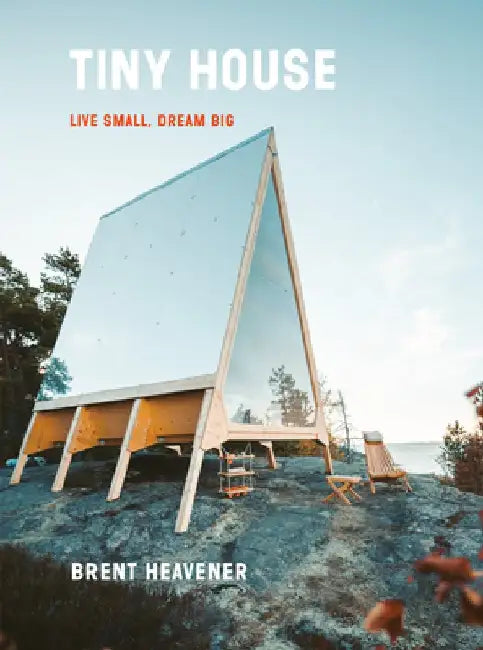 The Tiny House: Live Small, Dream Big by Brent Heavener