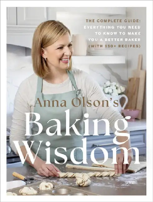 Anna Olson's Baking Wisdom: The Complete Guide: Everything You Need to Know to Make You a Better Baker (with 150+ Recipes) by Anna Olson