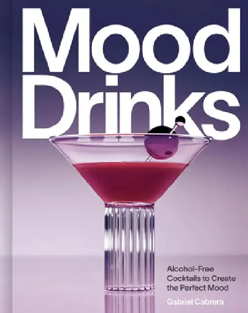 Mood Drinks: Alcohol-Free Cocktails to Create the Perfect Mood by Gabriel Cabrera