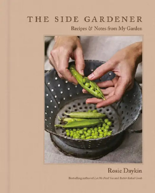The Side Gardener: Recipes & Notes from My Garden by Rosie Daykin