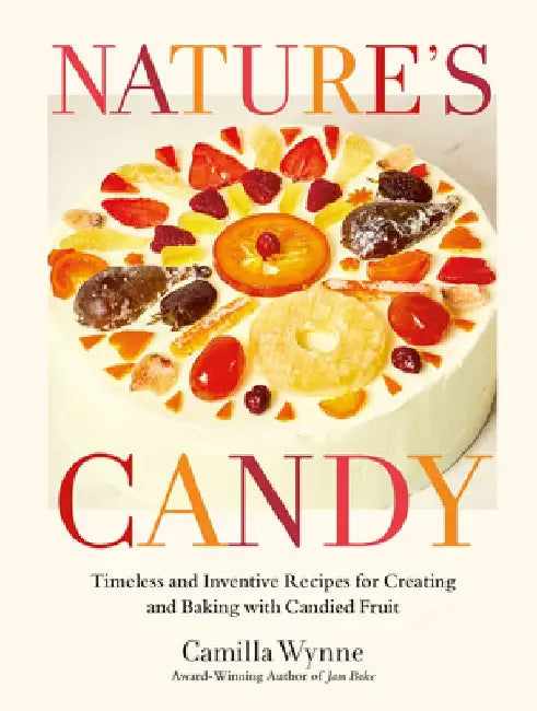 Nature's Candy: Timeless and Inventive Recipes for Creating and Baking with Candied Fruit by Camilla Wynne
