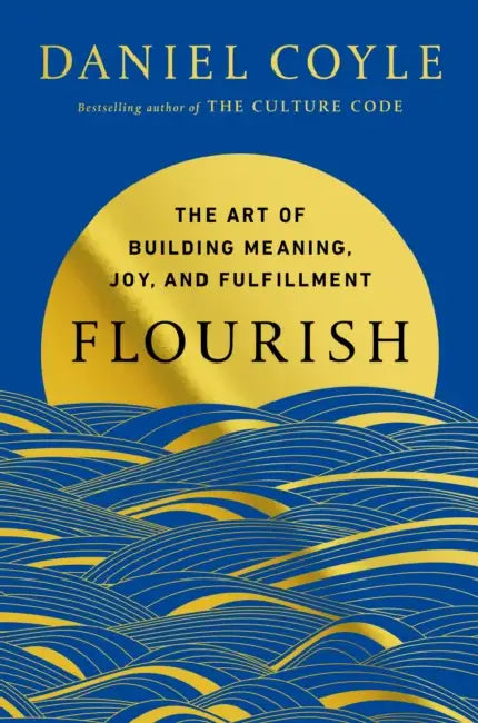 Flourish: The Art of Building Meaning, Joy, and Fulfillment by Daniel Coyle