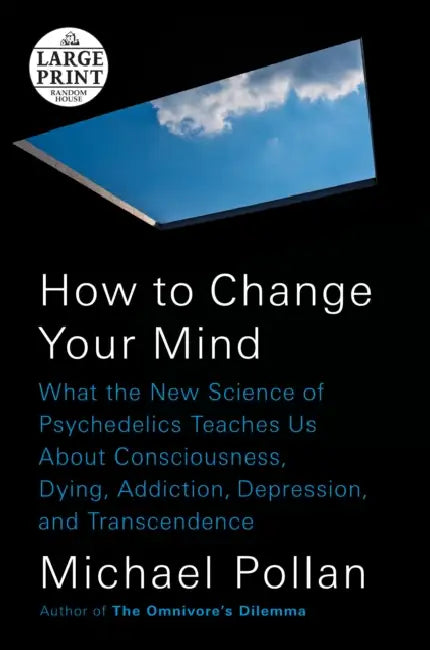 How to Change Your Mind: What the New Science of Psychedelics Teaches Us About Consciousness, Dying, Addiction, Depression, and Transcendence by Michael Pollan