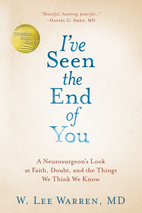 I've Seen the End of You: A Neurosurgeon's Look at Faith, Doubt, and the Things We Think We Know by W. Lee Warren
