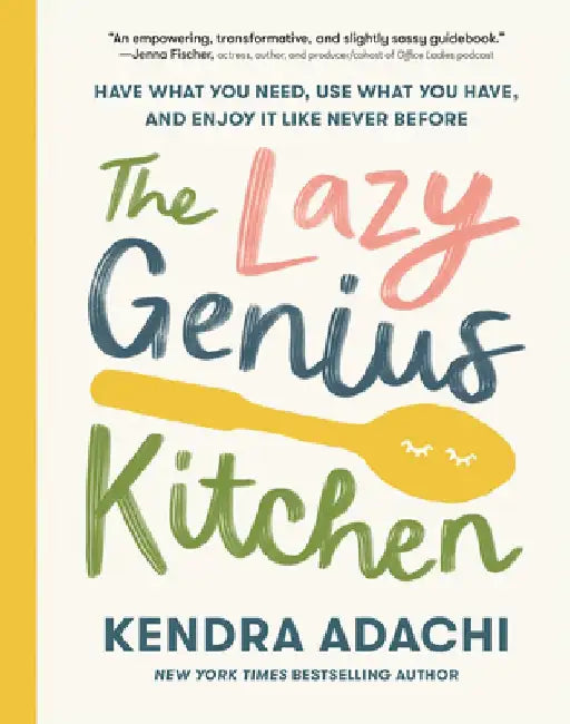 The Lazy Genius Kitchen: Have What You Need, Use What You Have, and Enjoy It Like Never Before by Kendra Adachi