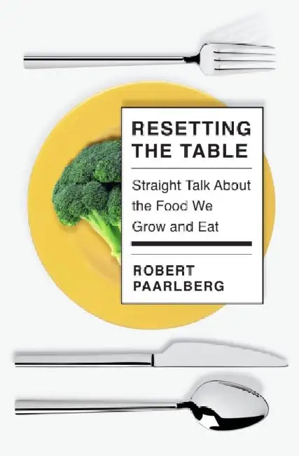 Resetting the Table: Straight Talk About the Food We Grow and Eat by Robert Paarlberg