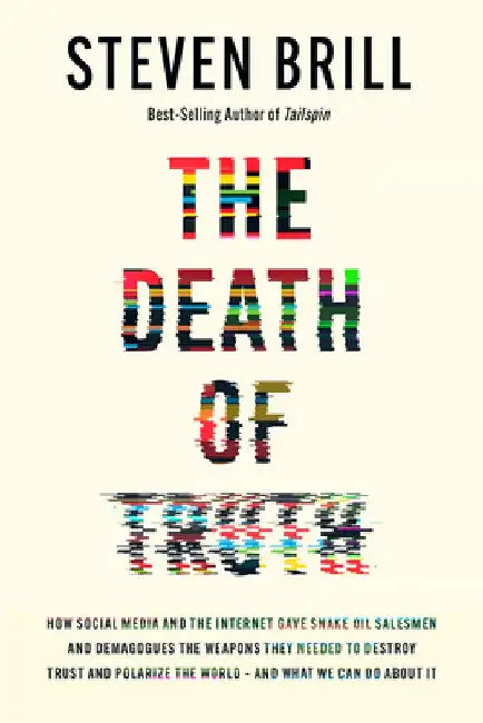 The Death of Truth: How Big Tech Gave Snake Oil Salesmen and Demagogues the Weapons to Destroy Trust and Polarize the World--And What We C by Steven Brill
