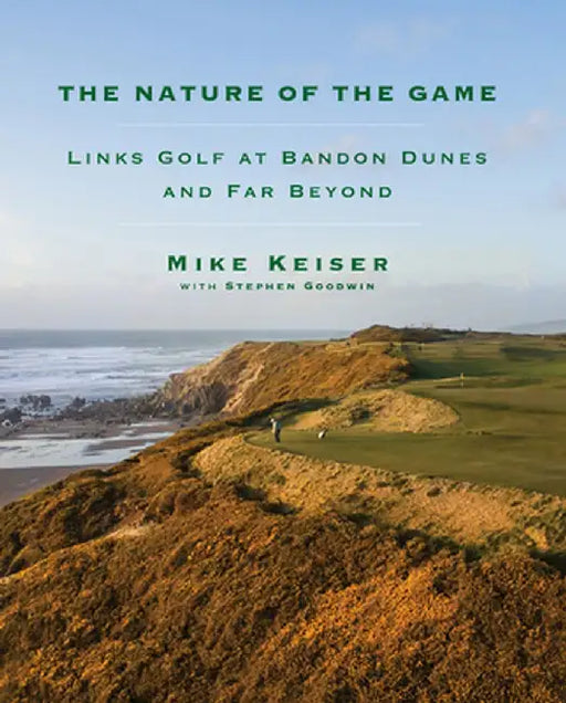 The Nature of the Game: Links Golf at Bandon Dunes and Far Beyond by Mike Keiser
