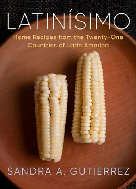 Latinísimo: Home Recipes from the Twenty-One Countries of Latin America: A Cookbook by Sandra A. Gutierrez