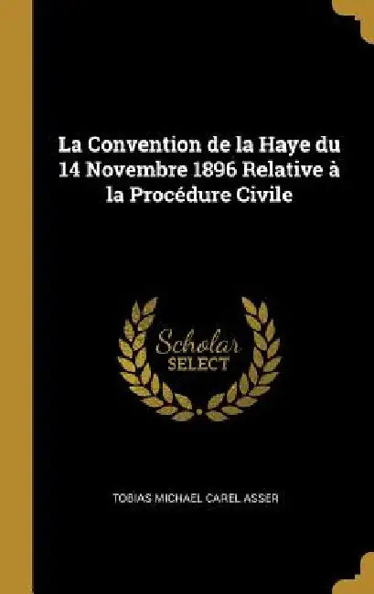 La Convention de la Haye du 14 Novembre 1896 Relative à la Procédure Civile by Tobias Michael Carel Asser