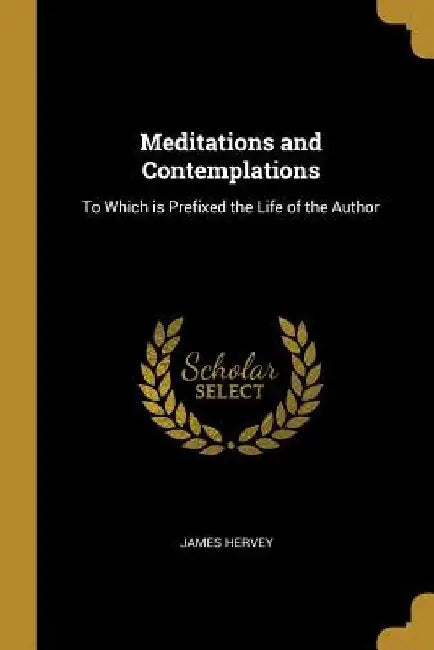 Meditations and Contemplations: To Which is Prefixed the Life of the Author by James Hervey
