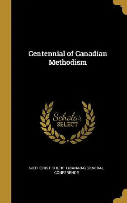 Centennial of Canadian Methodism by Meth Church (Canada) General Conference